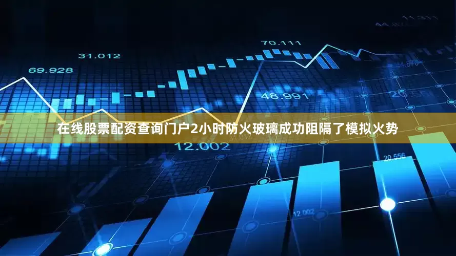 在线股票配资查询门户2小时防火玻璃成功阻隔了模拟火势