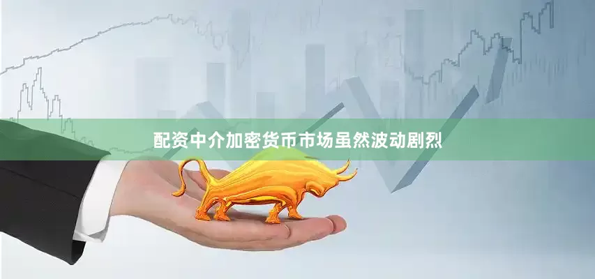 配资中介加密货币市场虽然波动剧烈