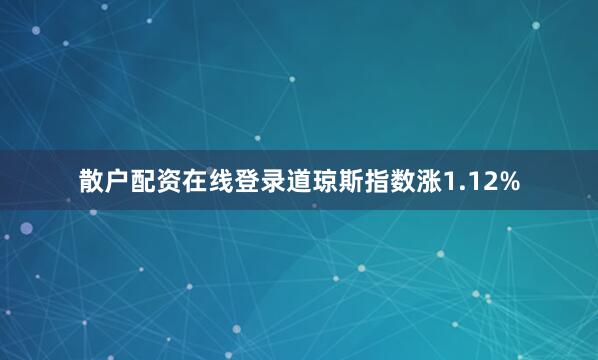 散户配资在线登录道琼斯指数涨1.12%