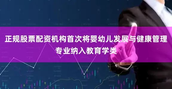 正规股票配资机构首次将婴幼儿发展与健康管理专业纳入教育学类