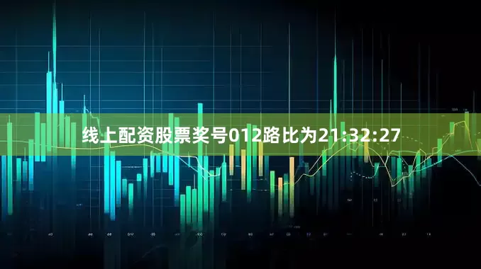 线上配资股票奖号012路比为21:32:27