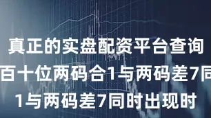 真正的实盘配资平台查询最近10次百十位两码合1与两码差7同时出现时