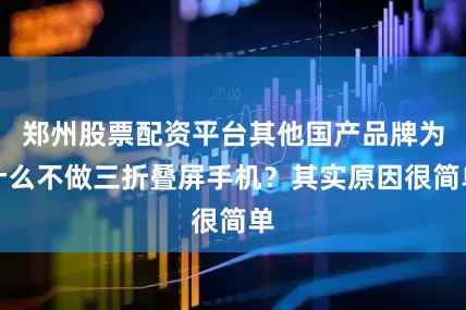 郑州股票配资平台其他国产品牌为什么不做三折叠屏手机？其实原因很简单