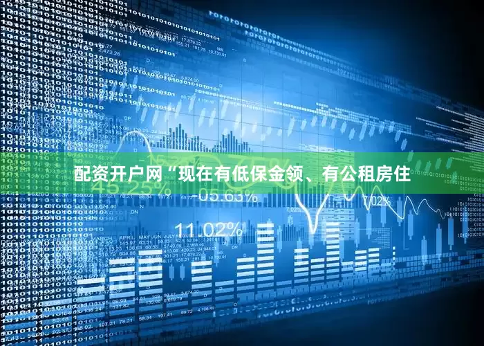 配资开户网“现在有低保金领、有公租房住