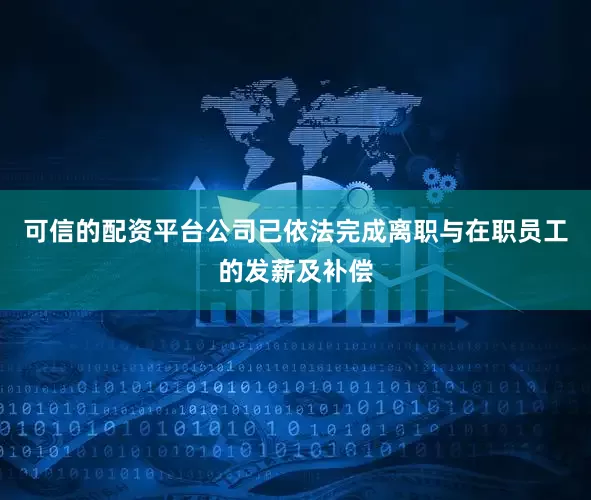 可信的配资平台公司已依法完成离职与在职员工的发薪及补偿