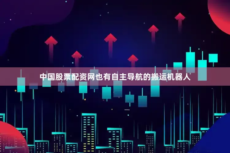 中国股票配资网也有自主导航的搬运机器人