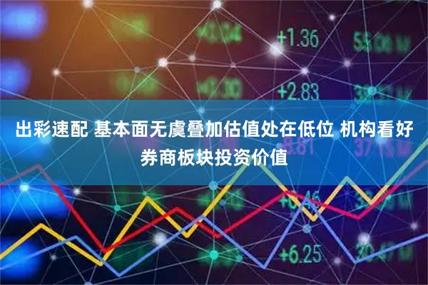 出彩速配 基本面无虞叠加估值处在低位 机构看好券商板块投资价值