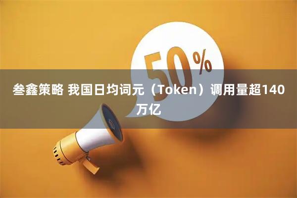 叁鑫策略 我国日均词元（Token）调用量超140万亿