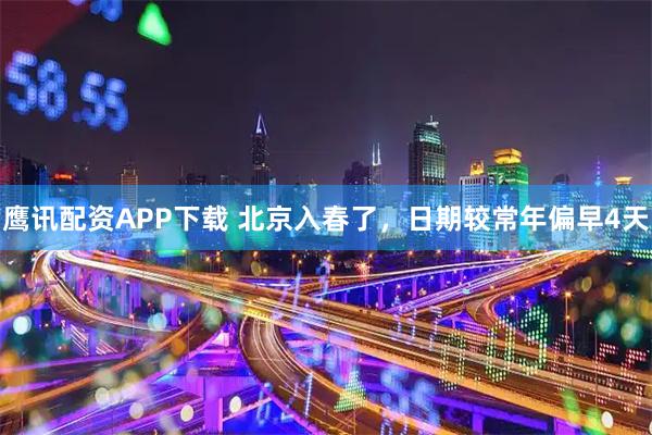 鹰讯配资APP下载 北京入春了，日期较常年偏早4天