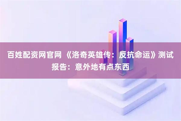 百姓配资网官网 《洛奇英雄传：反抗命运》测试报告：意外地有点东西