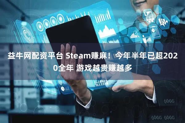 益牛网配资平台 Steam赚麻！今年半年已超2020全年 游戏越贵赚越多