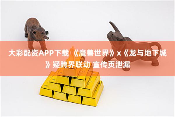 大彩配资APP下载 《魔兽世界》x《龙与地下城》疑跨界联动 宣传页泄漏