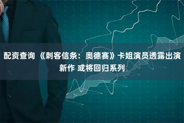 配资查询 《刺客信条：奥德赛》卡姐演员透露出演新作 或将回归系列
