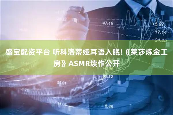 盛宝配资平台 听科洛蒂娅耳语入眠!《莱莎炼金工房》ASMR续作公开